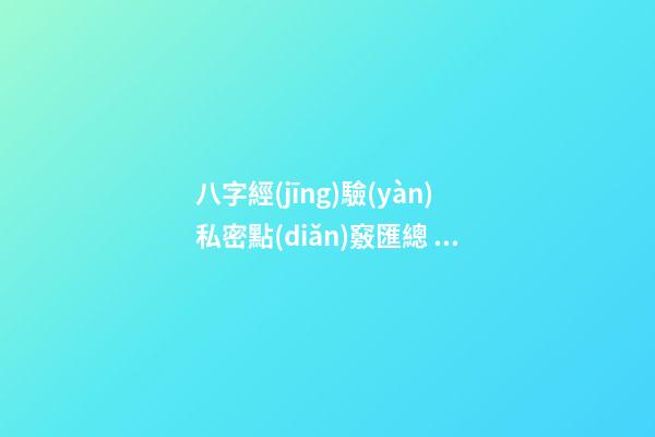 八字經(jīng)驗(yàn)私密點(diǎn)竅匯總 ！